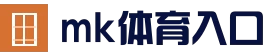 mk体育中文官网 - 精彩体育赛事尽在mk sports