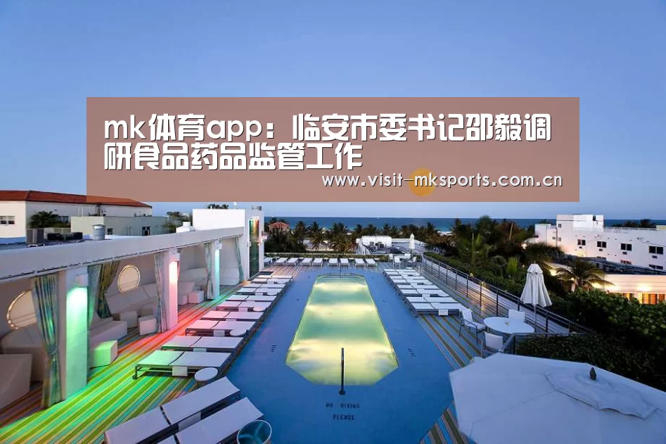 mk体育app:临安市委书记邵毅调研食品药品监管工作(图1) mk体育下载