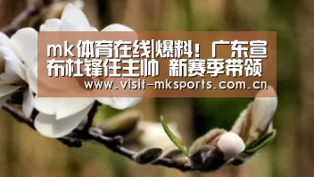 mk体育在线|爆料!广东宣布杜锋任主帅 新赛季带领球员打比赛(图1) mk体育下载