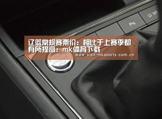 辽篮常规赛票价:相比于上赛季都有所提高:mk体育下载(图1) mk体育下载