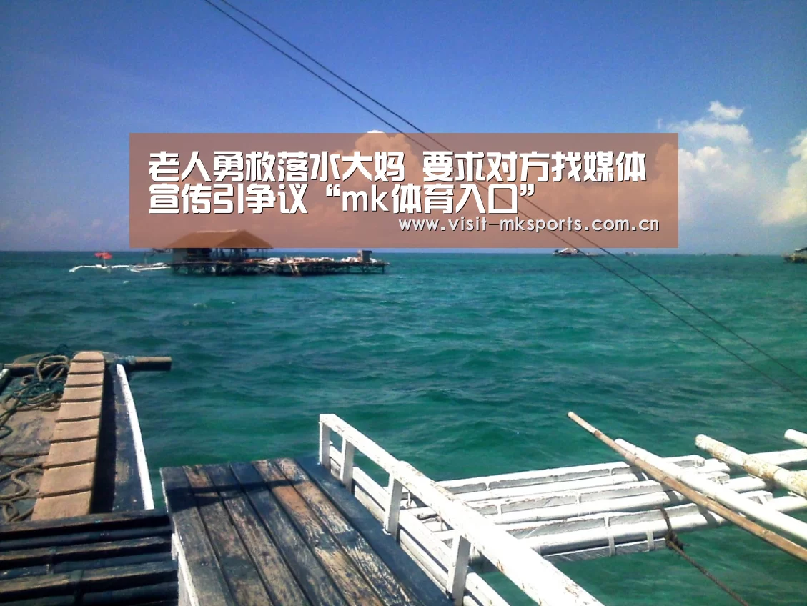 老人勇救落水大妈 要求对方找媒体宣传引争议“mk体育入口”(图1) mk体育入口