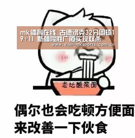 mk体育在线_古德洛克32分周琦19+11 新疆险胜广厦实现双杀(图2) mk体育入口