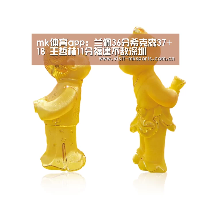 mk体育app:兰佩36分希克森37+18 王哲林11分福建不敌深圳(图2) mk体育下载