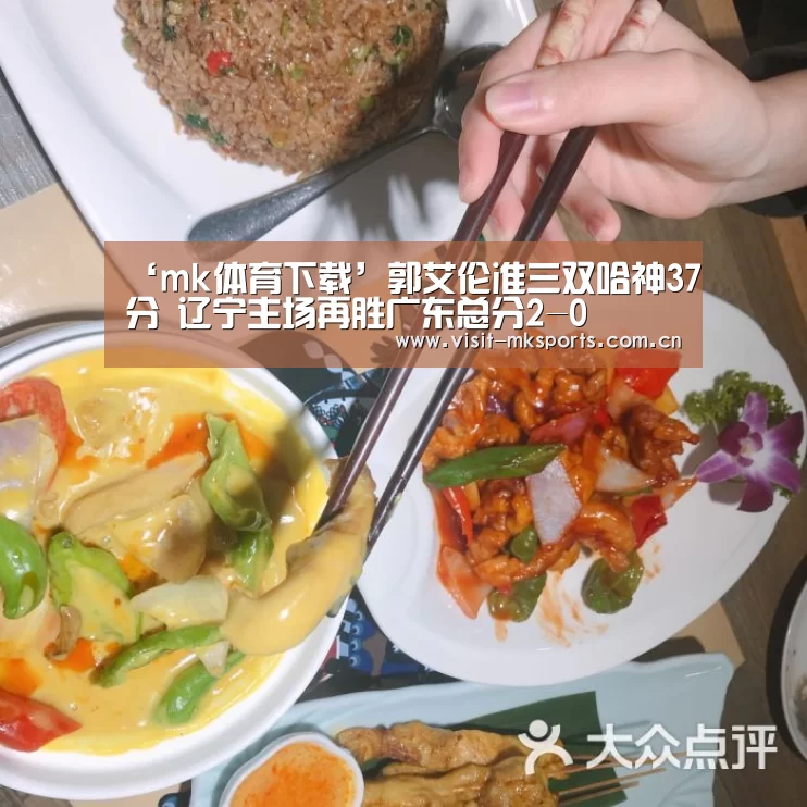 ‘mk体育下载’郭艾伦准三双哈神37分 辽宁主场再胜广东总分2-0(图2) mk体育app