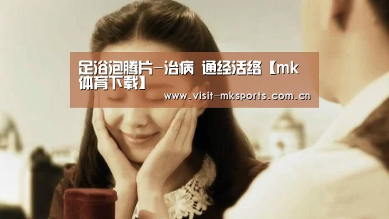 足浴泡腾片-治病 通经活络【mk体育下载】(图1) mk体育下载