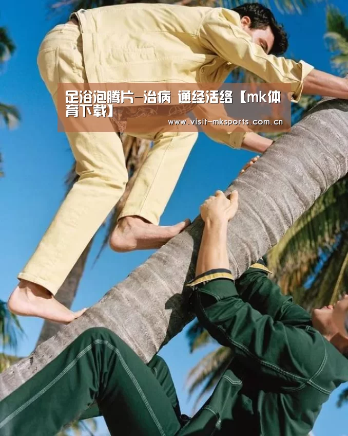 足浴泡腾片-治病 通经活络【mk体育下载】(图2) mk体育入口
