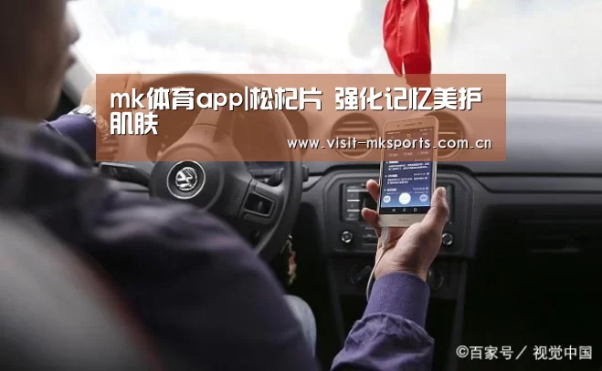mk体育app|松杞片 强化记忆美护肌肤(图3) mk体育入口