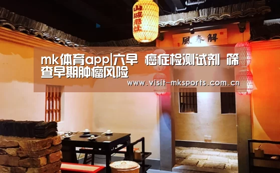 mk体育app|六早 癌症检测试剂 筛查早期肿瘤风险(图2) mk体育入口