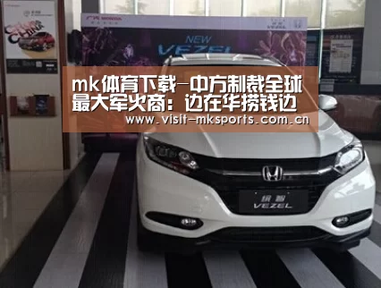 mk体育下载-中方制裁全球最大军火商:边在华捞钱边资助反华势力(图3) mk体育入口