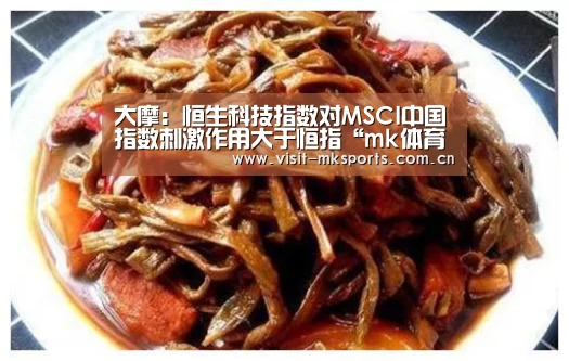 大摩:恒生科技指数对MSCI中国指数刺激作用大于恒指“mk体育app”(图1) mk体育下载